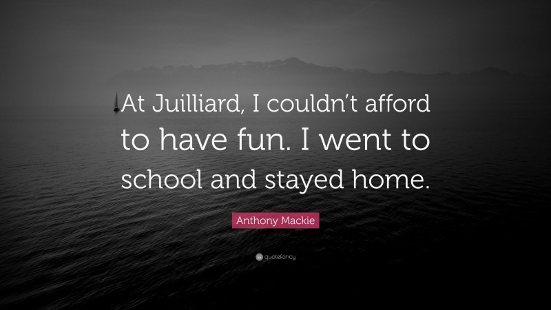 Anthony Mackie Quote: “At Juilliard, I couldn’t afford to have fun. I went to school and stayed home.”