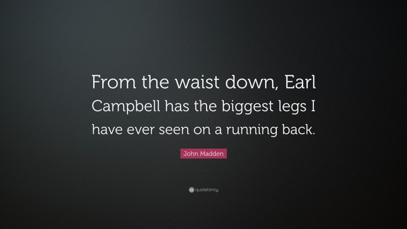 John Madden Quote: “From the waist down, Earl Campbell has the biggest legs I have ever seen on a running back.”
