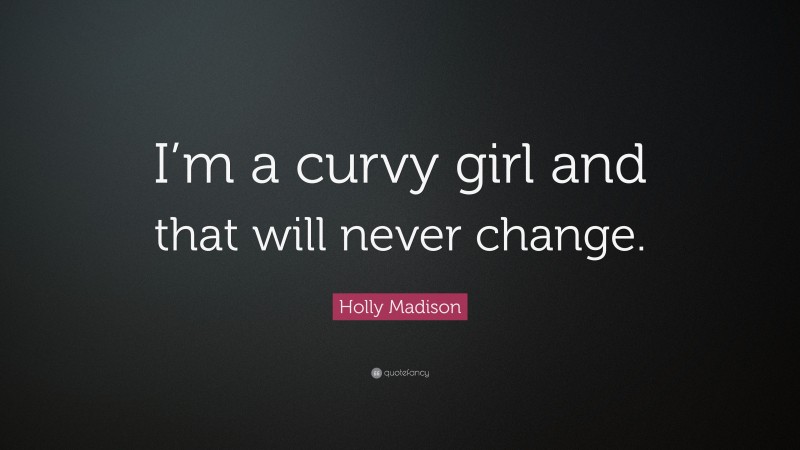 Holly Madison Quote: “I’m a curvy girl and that will never change.”