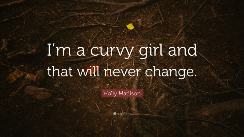 Holly Madison Quote: “I’m a curvy girl and that will never change.”