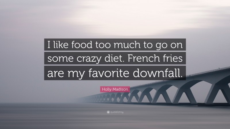 Holly Madison Quote: “I like food too much to go on some crazy diet. French fries are my favorite downfall.”