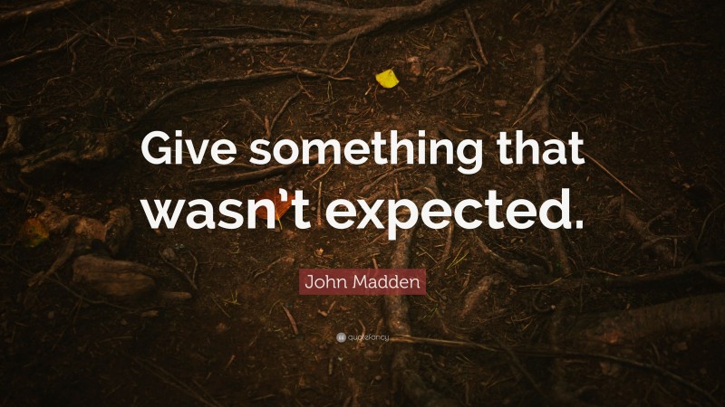 John Madden Quote: “Give something that wasn’t expected.”