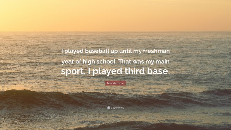 Macklemore Quote: “I played baseball up until my freshman year of high school. That was my main sport. I played third base.”