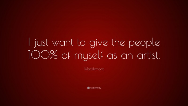 Macklemore Quote: “I just want to give the people 100% of myself as an artist.”