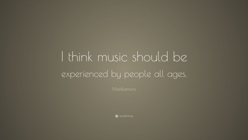 Macklemore Quote: “I think music should be experienced by people all ages.”