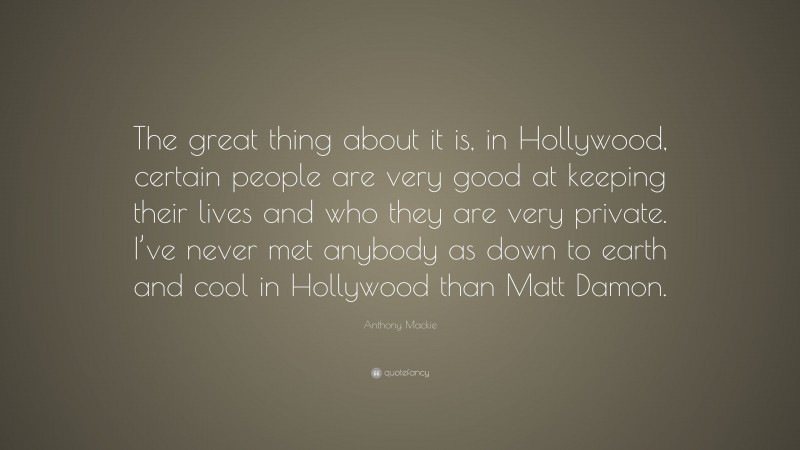 Anthony Mackie Quote: “The great thing about it is, in Hollywood, certain people are very good at keeping their lives and who they are very private. I’ve never met anybody as down to earth and cool in Hollywood than Matt Damon.”