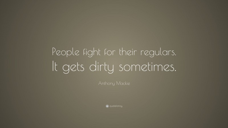 Anthony Mackie Quote: “People fight for their regulars. It gets dirty sometimes.”