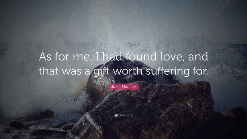 Juliet Marillier Quote: “As for me, I had found love, and that was a gift worth suffering for.”