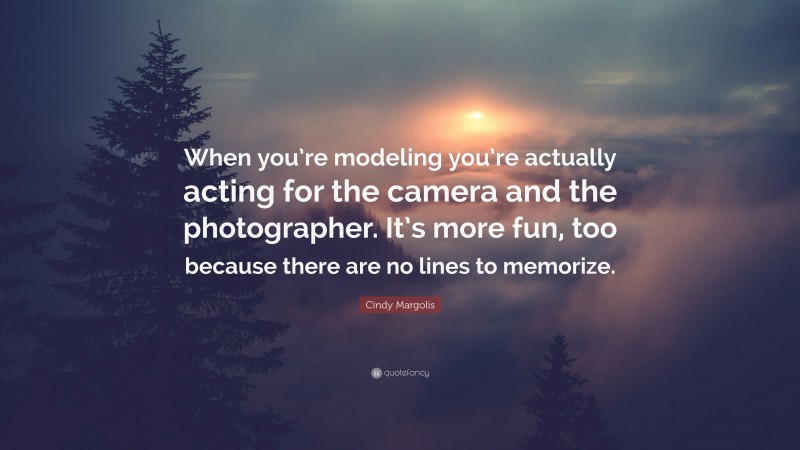 Cindy Margolis Quote: “When you’re modeling you’re actually acting for the camera and the photographer. It’s more fun, too because there are no lines to memorize.”