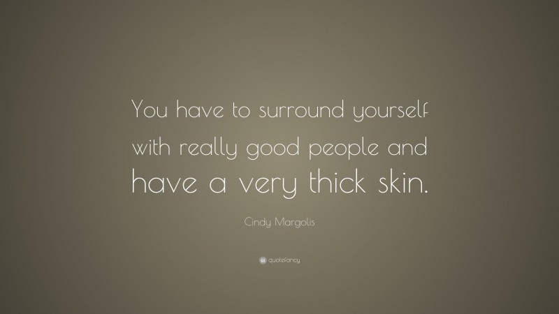 Cindy Margolis Quote: “You have to surround yourself with really good people and have a very thick skin.”