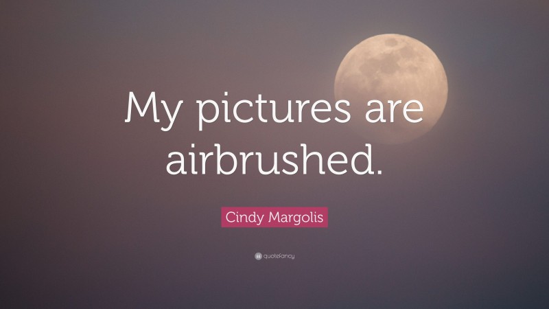 Cindy Margolis Quote: “My pictures are airbrushed.”