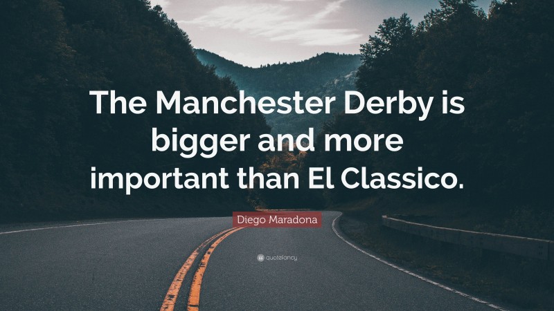 Diego Maradona Quote: “The Manchester Derby is bigger and more important than El Classico.”