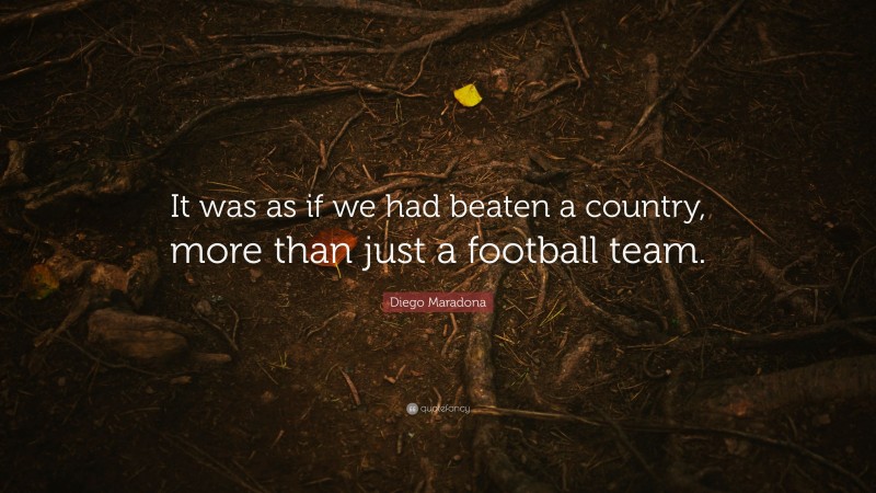 Diego Maradona Quote: “It was as if we had beaten a country, more than just a football team.”
