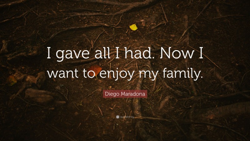 Diego Maradona Quote: “I gave all I had. Now I want to enjoy my family.”