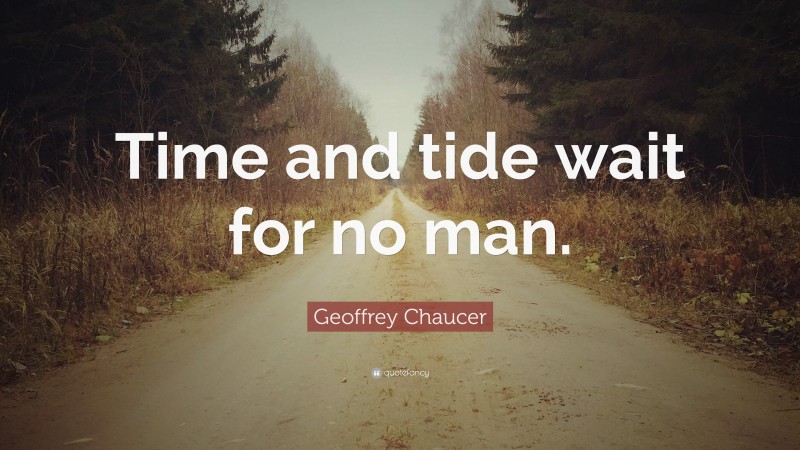 Geoffrey Chaucer Quote: “Time and tide wait for no man.”
