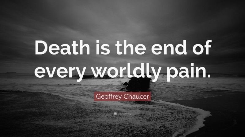 Geoffrey Chaucer Quote: “Death is the end of every worldly pain.”