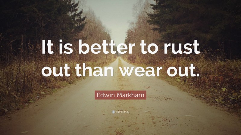 Edwin Markham Quote: “It is better to rust out than wear out.”