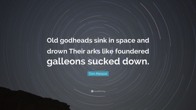 Don Marquis Quote: “Old godheads sink in space and drown Their arks like foundered galleons sucked down.”