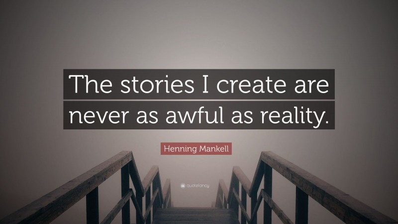 Henning Mankell Quote: “The stories I create are never as awful as reality.”