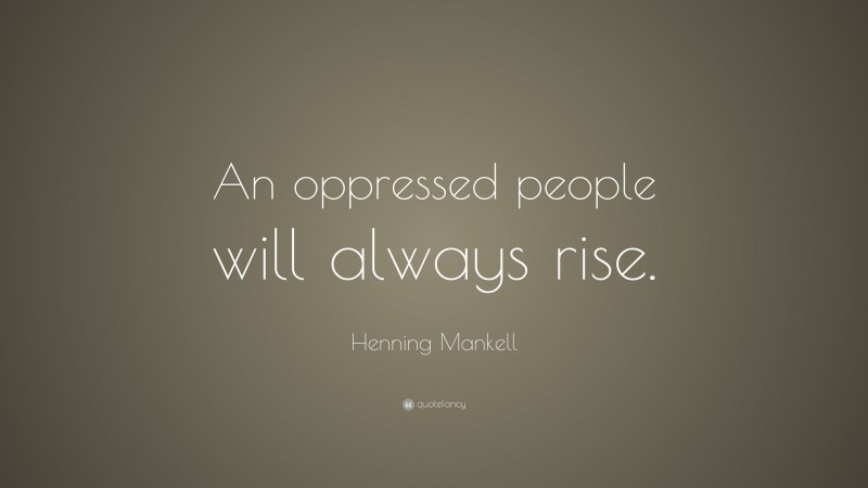 Henning Mankell Quote: “An oppressed people will always rise.”
