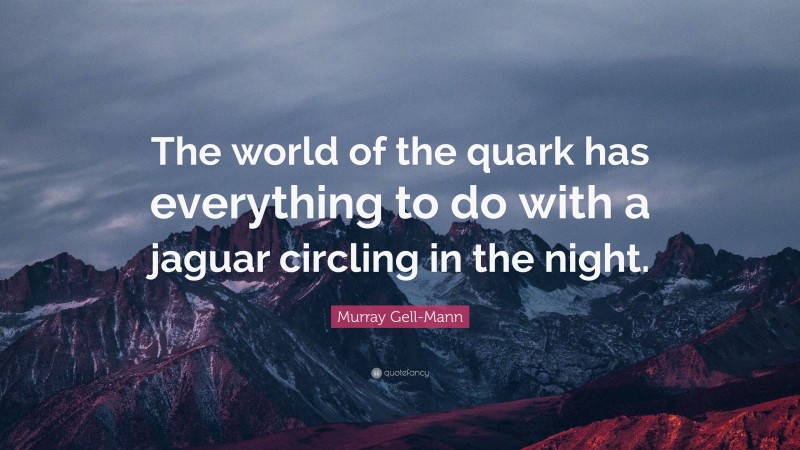 Murray Gell-Mann Quote: “The world of the quark has everything to do with a jaguar circling in the night.”