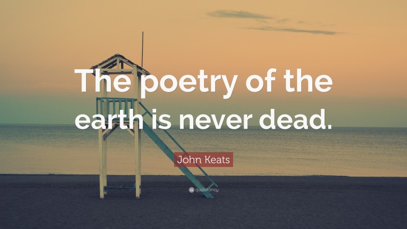 John Keats Quote: “The poetry of the earth is never dead.”