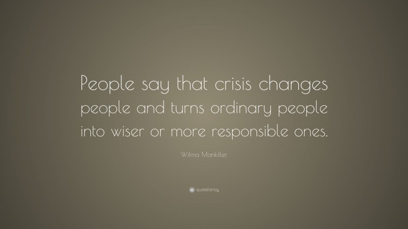 Wilma Mankiller Quote: “People say that crisis changes people and turns ordinary people into wiser or more responsible ones.”