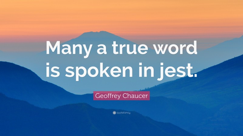 Geoffrey Chaucer Quote: “Many a true word is spoken in jest.”