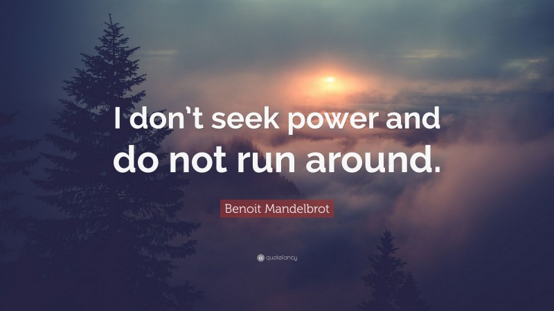 Benoit Mandelbrot Quote: “I don’t seek power and do not run around.”