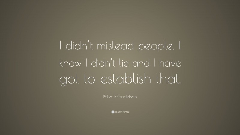 Peter Mandelson Quote: “I didn’t mislead people. I know I didn’t lie and I have got to establish that.”