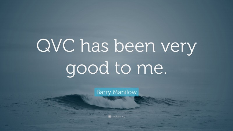 Barry Manilow Quote: “QVC has been very good to me.”