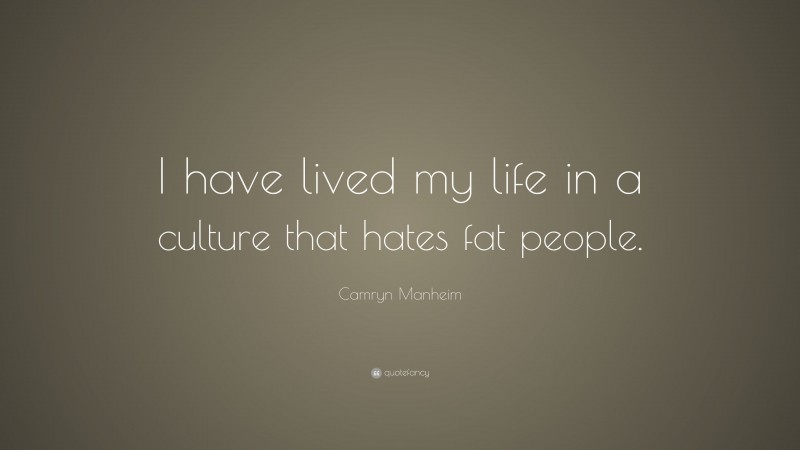 Camryn Manheim Quote: “I have lived my life in a culture that hates fat people.”