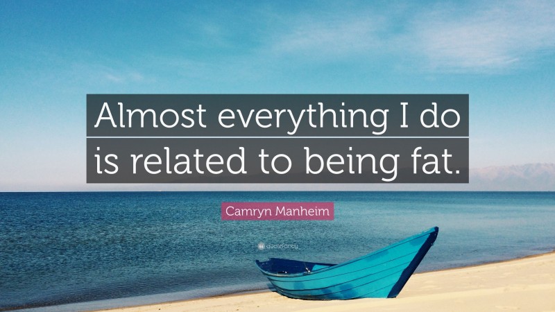 Camryn Manheim Quote: “Almost everything I do is related to being fat.”