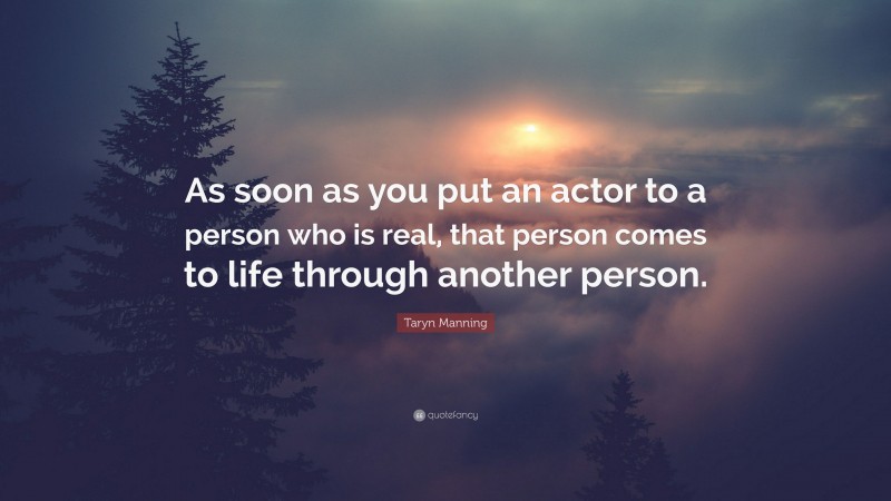 Taryn Manning Quote: “As soon as you put an actor to a person who is real, that person comes to life through another person.”