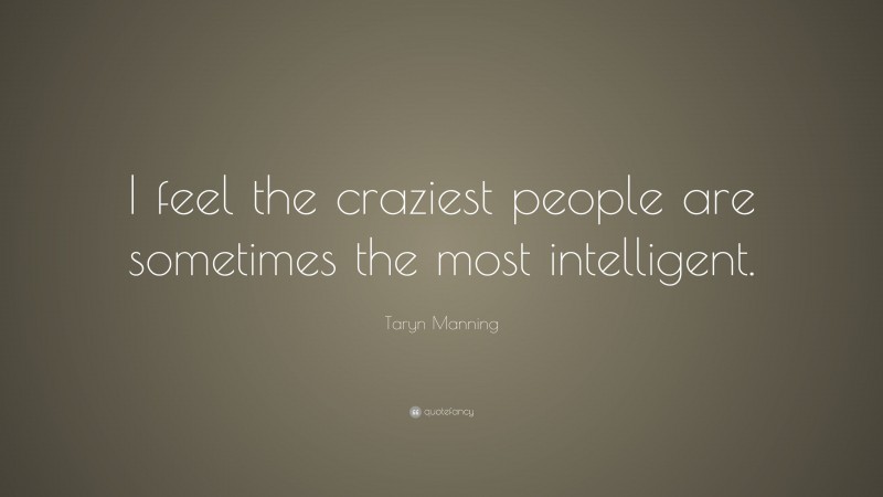 Taryn Manning Quote: “I feel the craziest people are sometimes the most intelligent.”