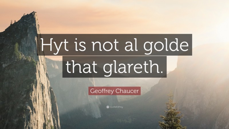 Geoffrey Chaucer Quote: “Hyt is not al golde that glareth.”
