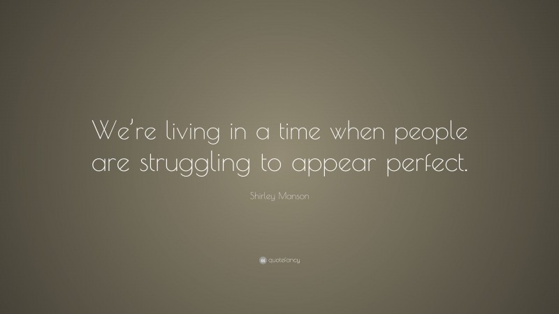 Shirley Manson Quote: “We’re living in a time when people are struggling to appear perfect.”