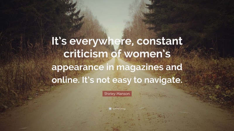 Shirley Manson Quote: “It’s everywhere, constant criticism of women’s appearance in magazines and online. It’s not easy to navigate.”