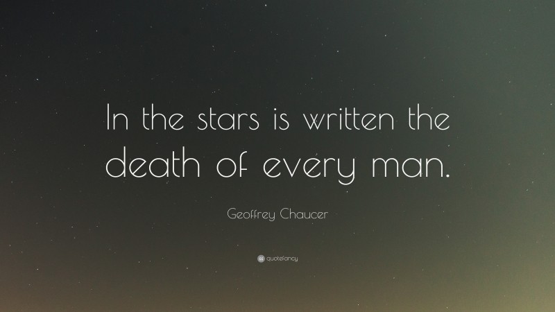 Geoffrey Chaucer Quote: “In the stars is written the death of every man.”
