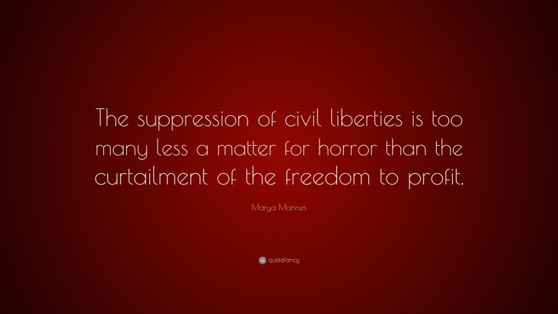Marya Mannes Quote: “The suppression of civil liberties is too many less a matter for horror than the curtailment of the freedom to profit.”