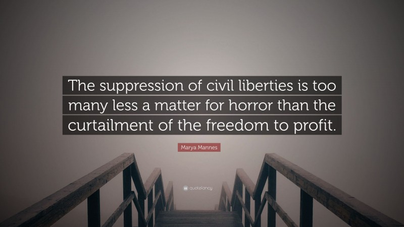 Marya Mannes Quote: “The suppression of civil liberties is too many less a matter for horror than the curtailment of the freedom to profit.”