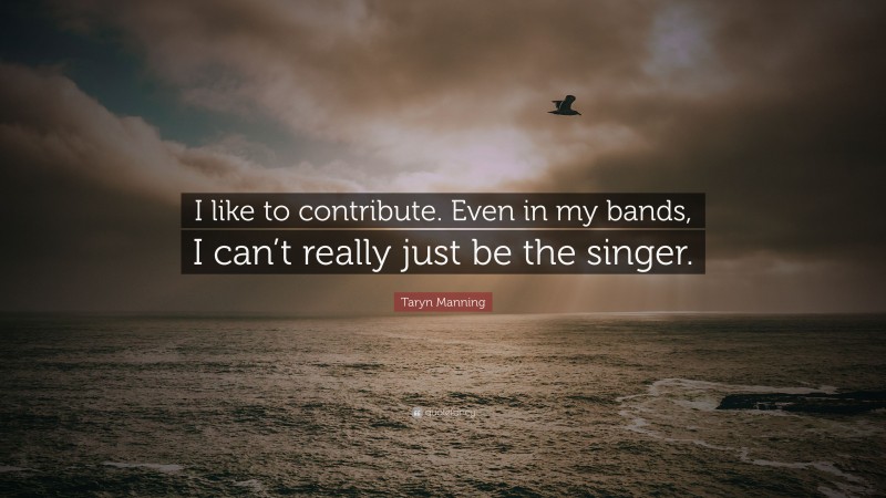 Taryn Manning Quote: “I like to contribute. Even in my bands, I can’t really just be the singer.”