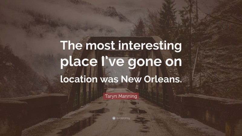 Taryn Manning Quote: “The most interesting place I’ve gone on location was New Orleans.”