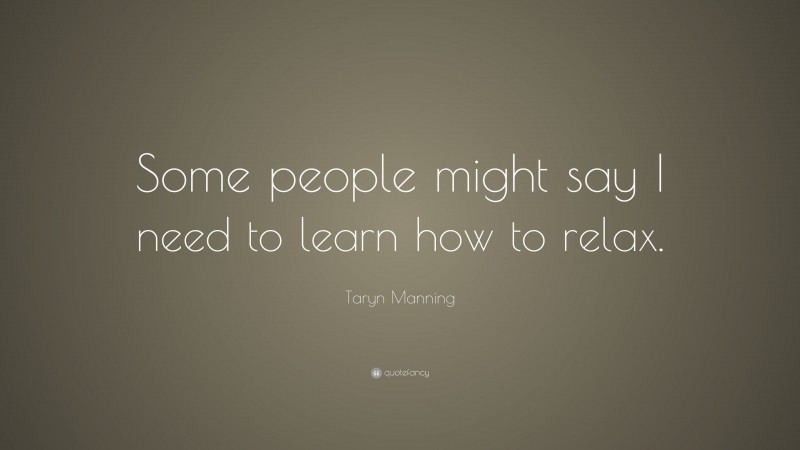 Taryn Manning Quote: “Some people might say I need to learn how to relax.”