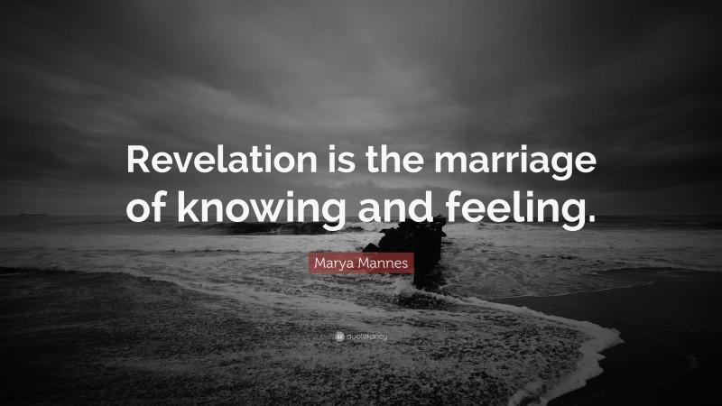 Marya Mannes Quote: “Revelation is the marriage of knowing and feeling.”
