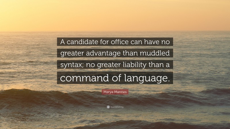 Marya Mannes Quote: “A candidate for office can have no greater advantage than muddled syntax; no greater liability than a command of language.”