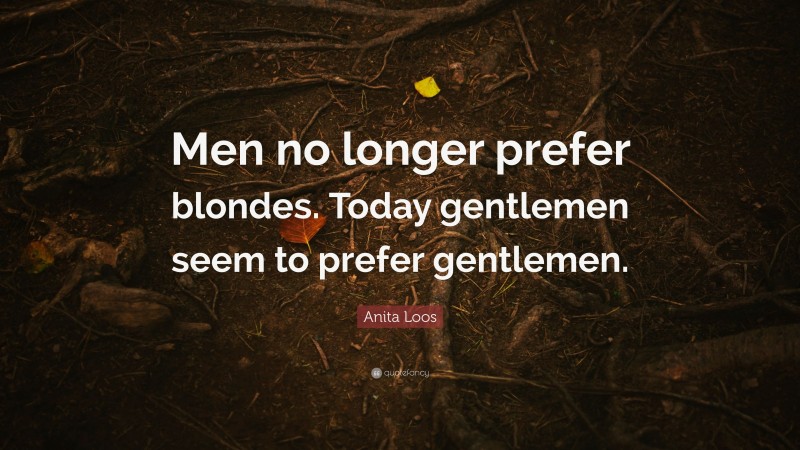 Anita Loos Quote: “Men no longer prefer blondes. Today gentlemen seem to prefer gentlemen.”