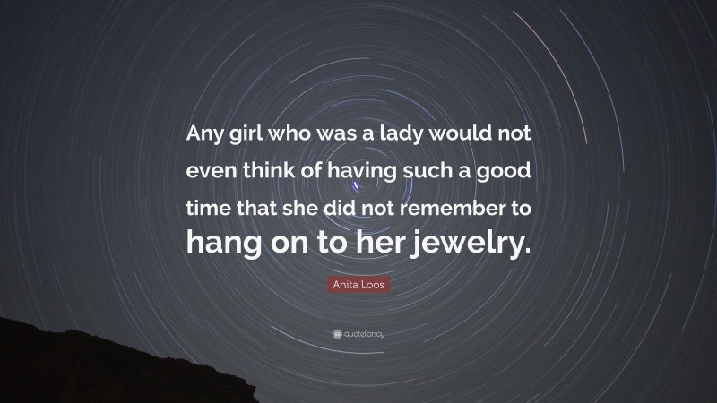 Anita Loos Quote: “Any girl who was a lady would not even think of having such a good time that she did not remember to hang on to her jewelry.”