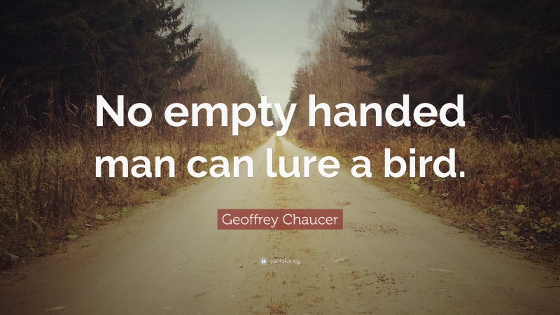 Geoffrey Chaucer Quote: “No empty handed man can lure a bird.”