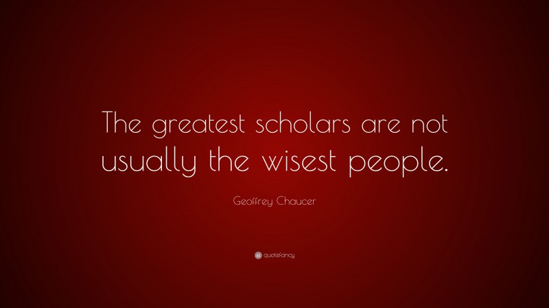 Geoffrey Chaucer Quote: “The greatest scholars are not usually the wisest people.”
